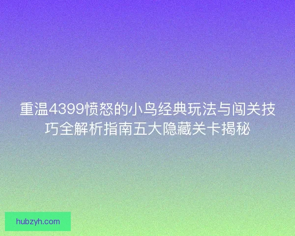 重温4399愤怒的小鸟经典玩法与闯关技巧全解析指南五大隐藏关卡揭秘