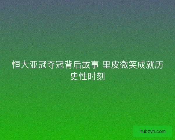 恒大亚冠夺冠背后故事 里皮微笑成就历史性时刻
