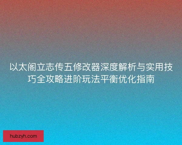 以太阁立志传五修改器深度解析与实用技巧全攻略进阶玩法平衡优化指南
