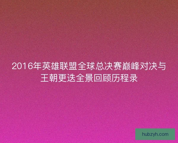 2016年英雄联盟全球总决赛巅峰对决与王朝更迭全景回顾历程录