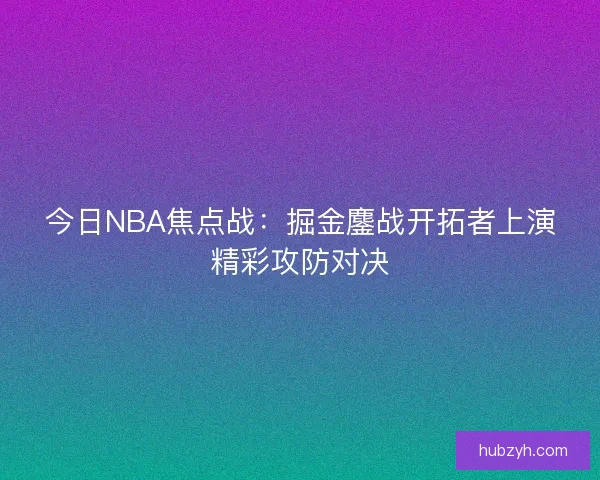 今日NBA焦点战：掘金鏖战开拓者上演精彩攻防对决