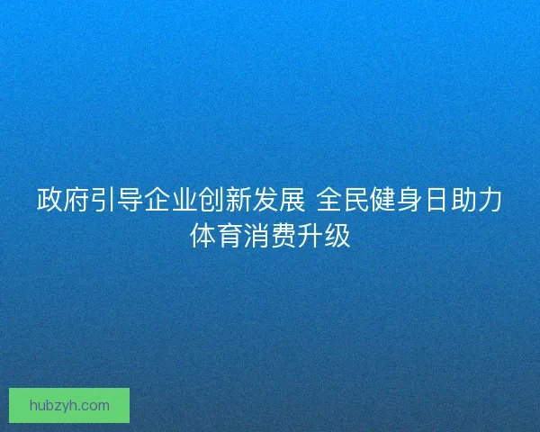 政府引导企业创新发展 全民健身日助力体育消费升级