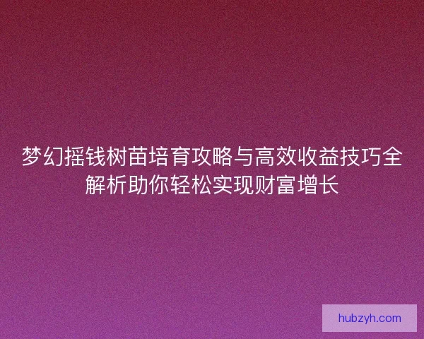 梦幻摇钱树苗培育攻略与高效收益技巧全解析助你轻松实现财富增长