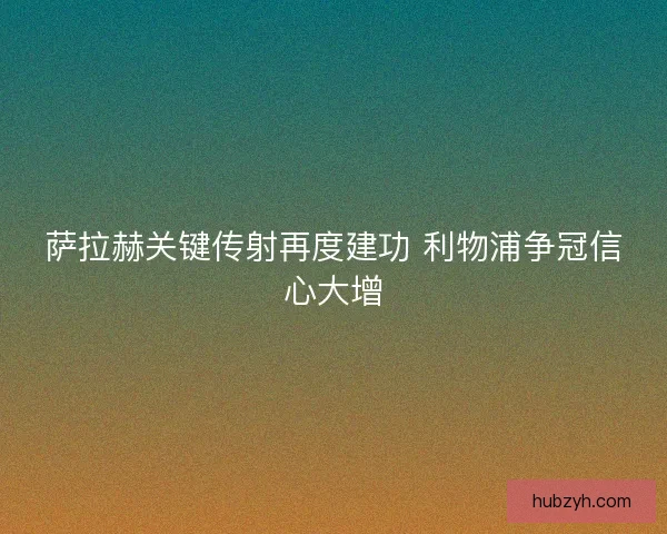 萨拉赫关键传射再度建功 利物浦争冠信心大增