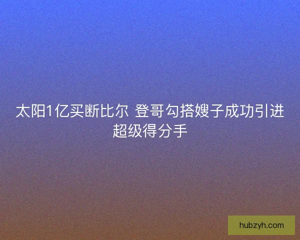 太阳1亿买断比尔 登哥勾搭嫂子成功引进超级得分手