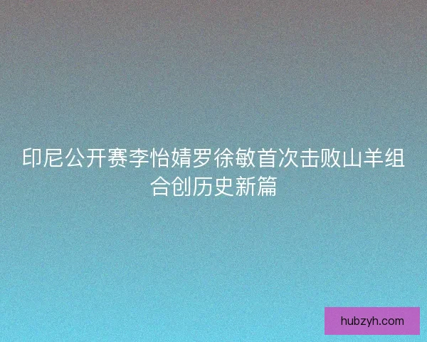 印尼公开赛李怡婧罗徐敏首次击败山羊组合创历史新篇