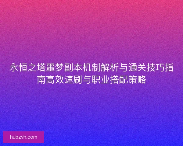 永恒之塔噩梦副本机制解析与通关技巧指南高效速刷与职业搭配策略