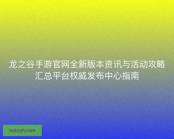 龙之谷手游官网全新版本资讯与活动攻略汇总平台权威发布中心指南
