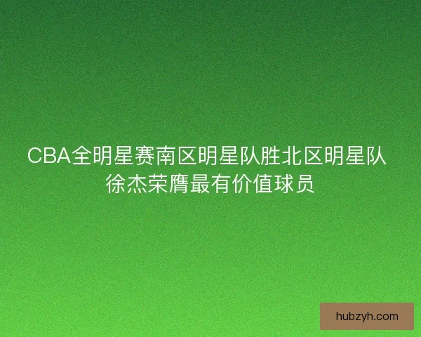 CBA全明星赛南区明星队胜北区明星队 徐杰荣膺最有价值球员