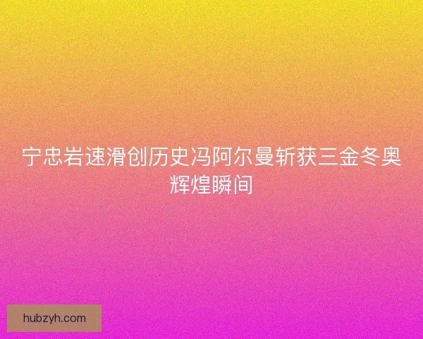 宁忠岩速滑创历史冯阿尔曼斩获三金冬奥辉煌瞬间