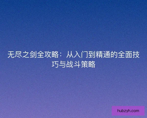 无尽之剑全攻略：从入门到精通的全面技巧与战斗策略
