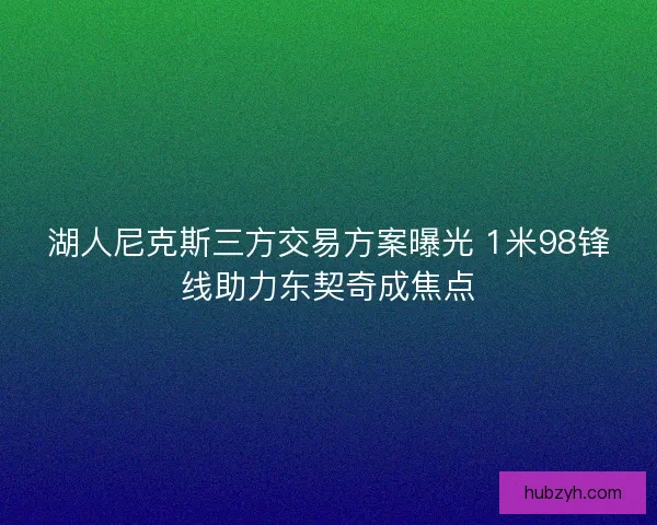湖人尼克斯三方交易方案曝光 1米98锋线助力东契奇成焦点